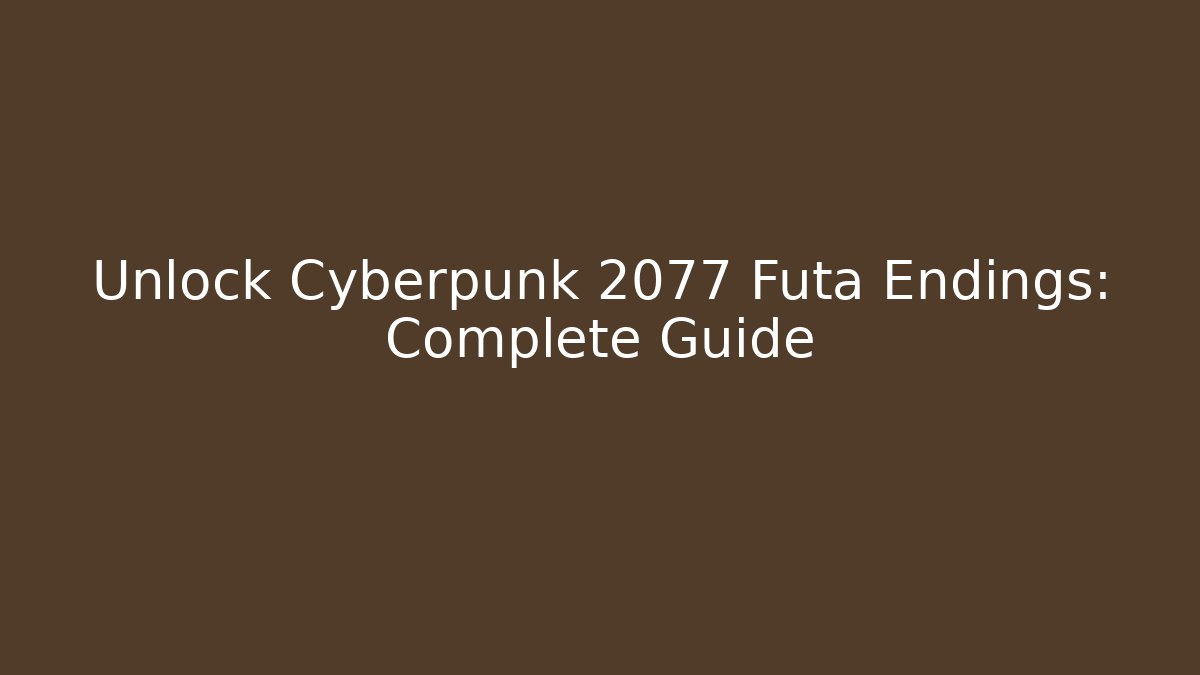 Unlock Cyberpunk 2077 Futa Endings: Complete Guide