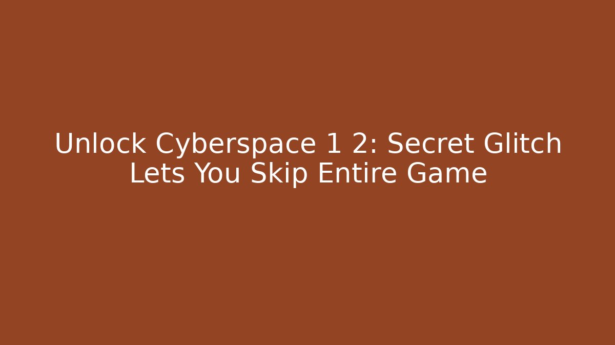 Unlock Cyberspace 1 2: Secret Glitch Lets You Skip Entire Game