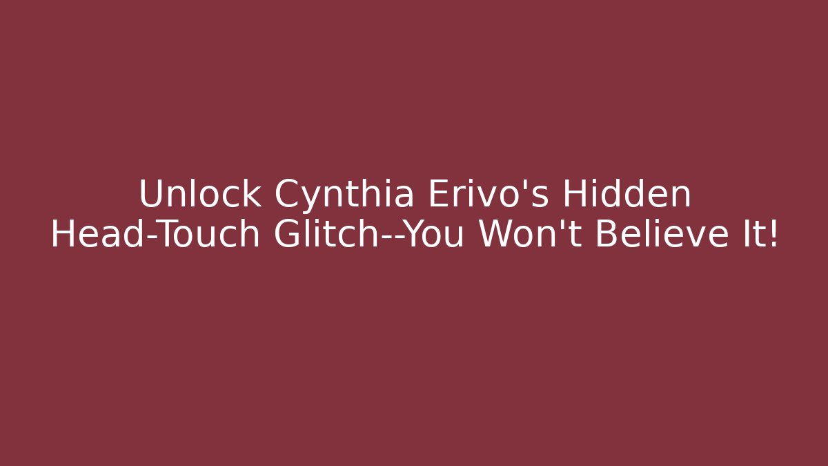 Unlock Cynthia Erivo's Hidden Head-Touch Glitch—You Won't Believe It!