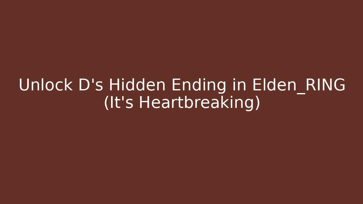 Unlock D's Hidden Ending in Elden_RING (It's Heartbreaking)