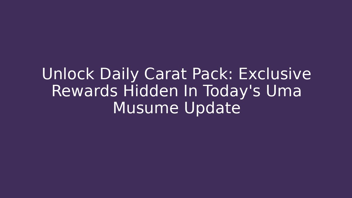Unlock Daily Carat Pack: Exclusive Rewards Hidden In Today's Uma Musume Update