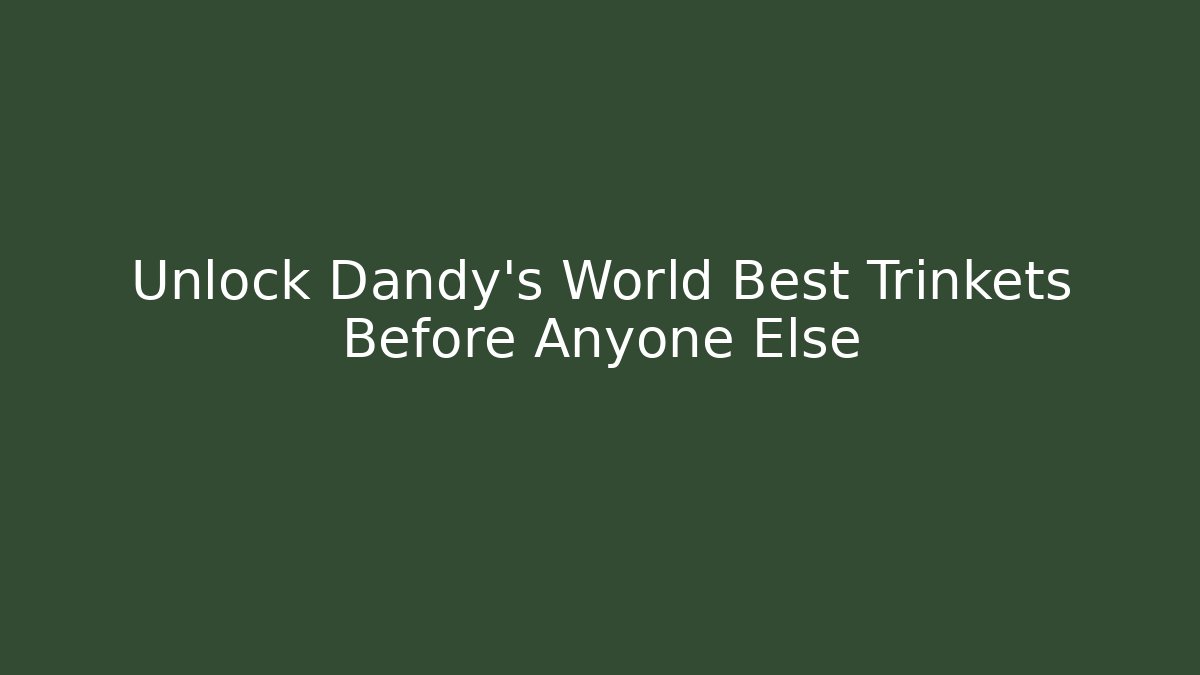 Unlock Dandy's World Best Trinkets Before Anyone Else