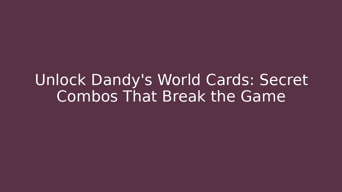 Unlock Dandy's World Cards: Secret Combos That Break the Game