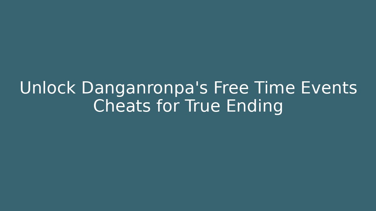 Unlock Danganronpa's Free Time Events Cheats for True Ending
