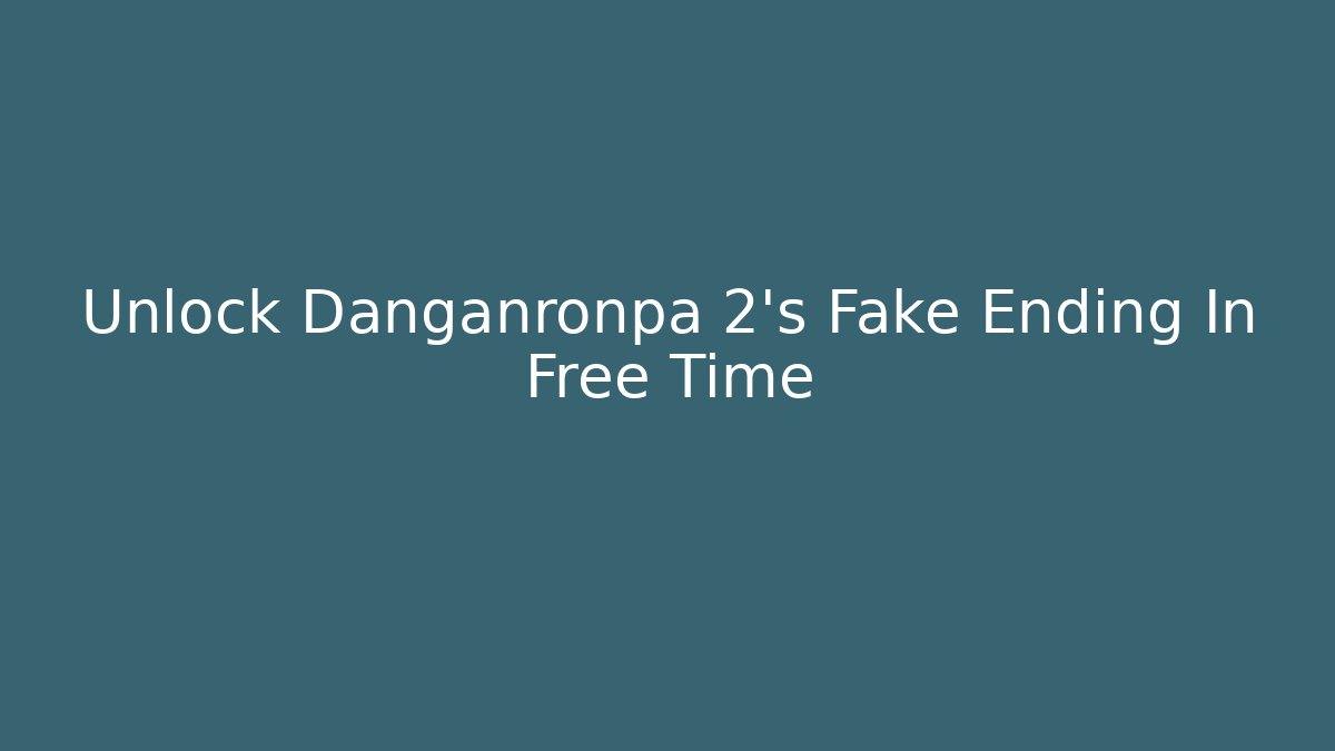 Unlock Danganronpa 2's Fake Ending In Free Time