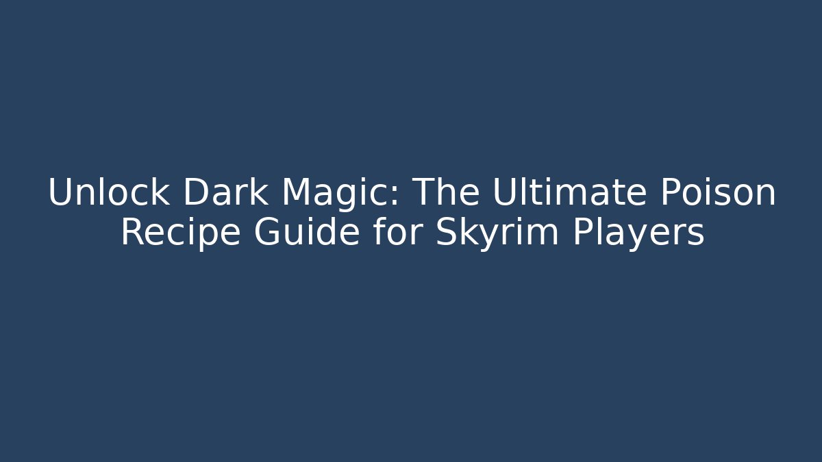 Unlock Dark Magic: The Ultimate Poison Recipe Guide for Skyrim Players