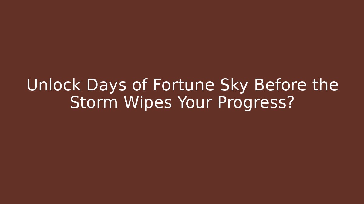 Unlock Days of Fortune Sky Before the Storm Wipes Your Progress?