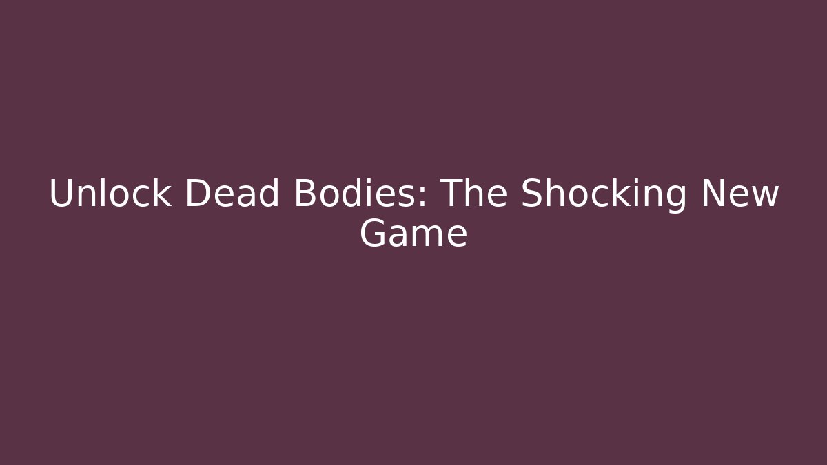 Unlock Dead Bodies: The Shocking New Game