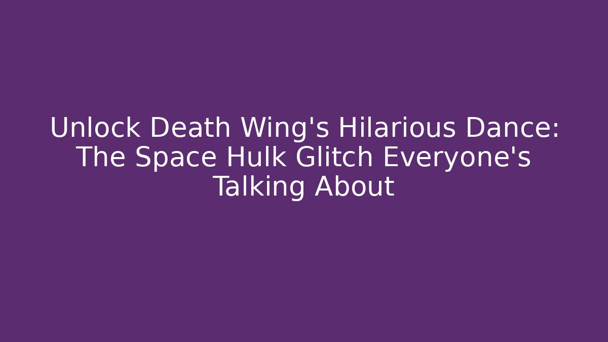 Unlock Death Wing’s Hilarious Dance: The Space Hulk Glitch Everyone’s Talking About