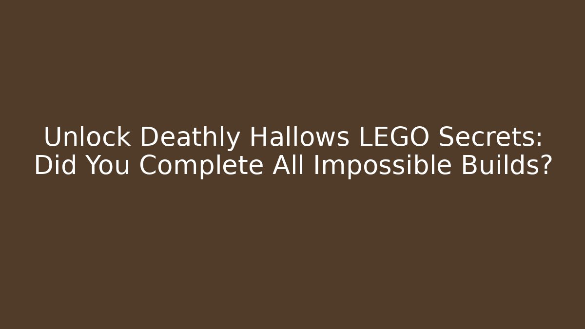 Unlock Deathly Hallows LEGO Secrets: Did You Complete All Impossible Builds?