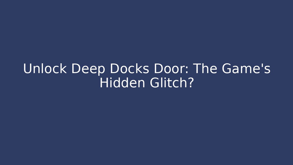 Unlock Deep Docks Door: The Game's Hidden Glitch?