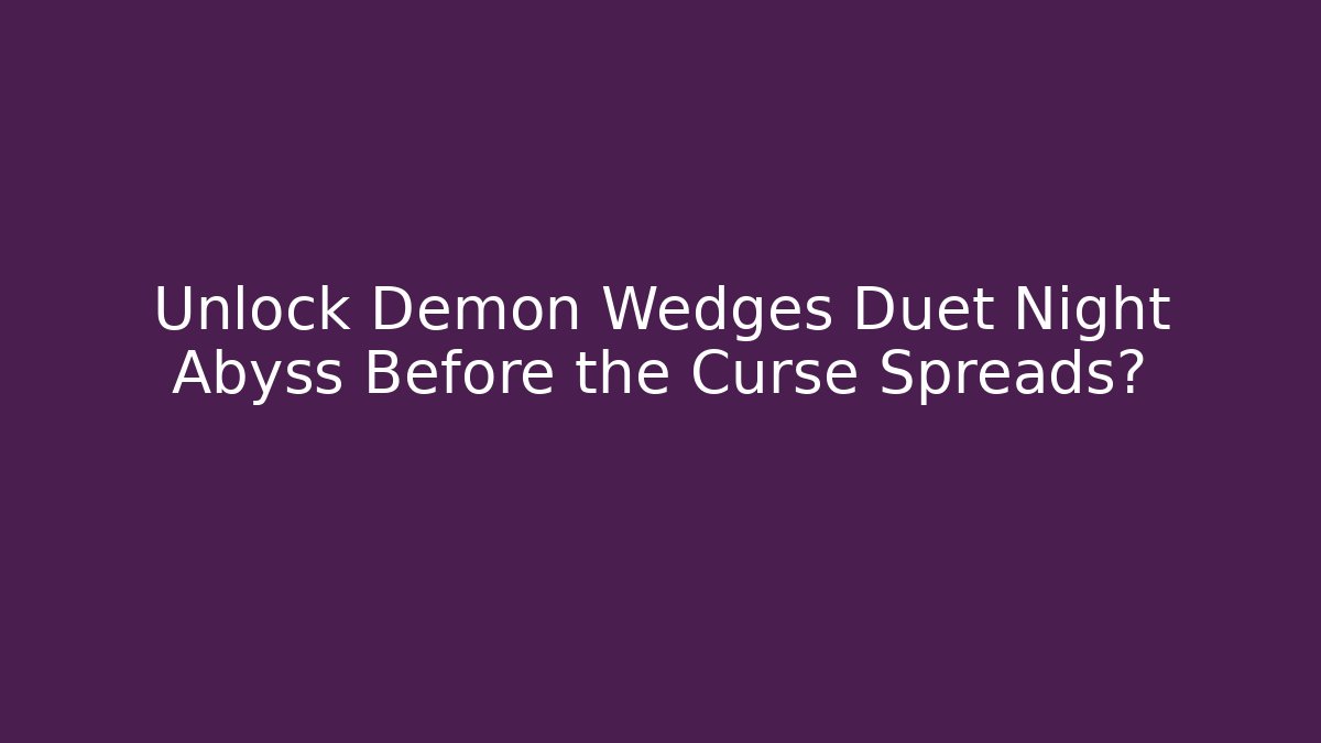 Unlock Demon Wedges Duet Night Abyss Before the Curse Spreads?