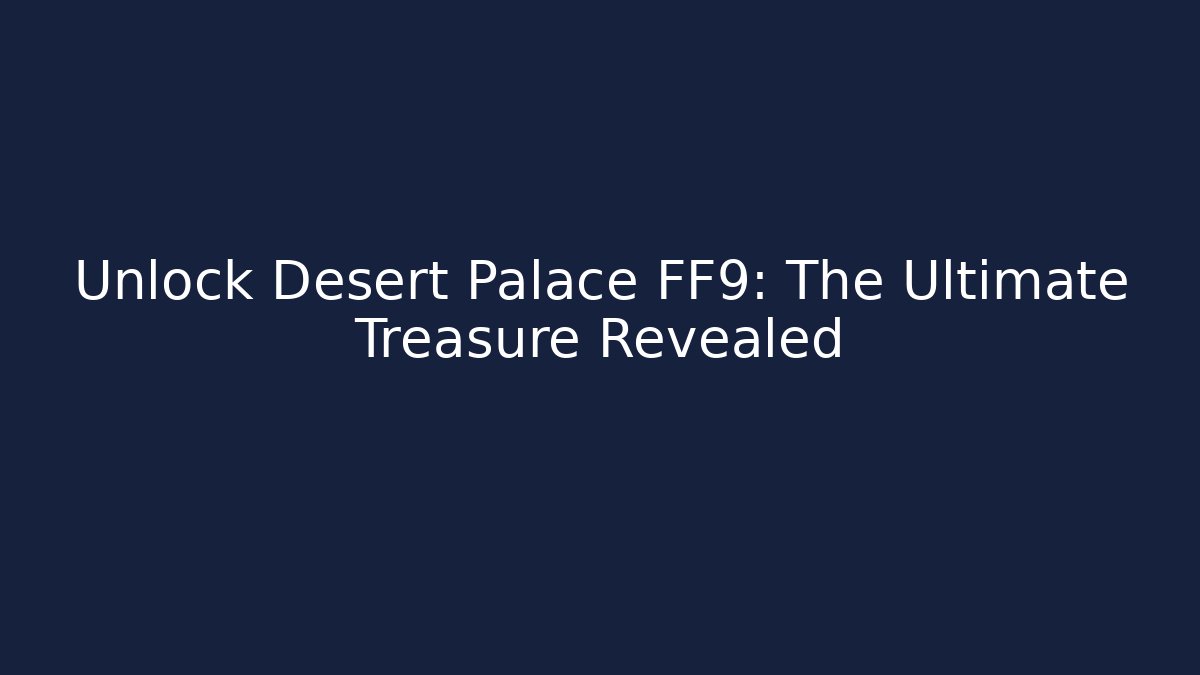 Unlock Desert Palace FF9: The Ultimate Treasure Revealed
