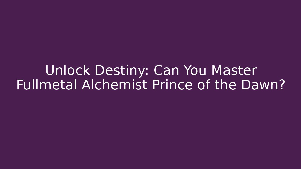 Unlock Destiny: Can You Master Fullmetal Alchemist Prince of the Dawn?