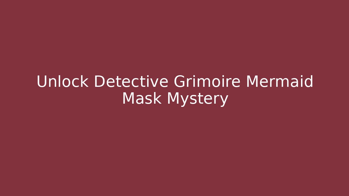 Unlock Detective Grimoire Mermaid Mask Mystery