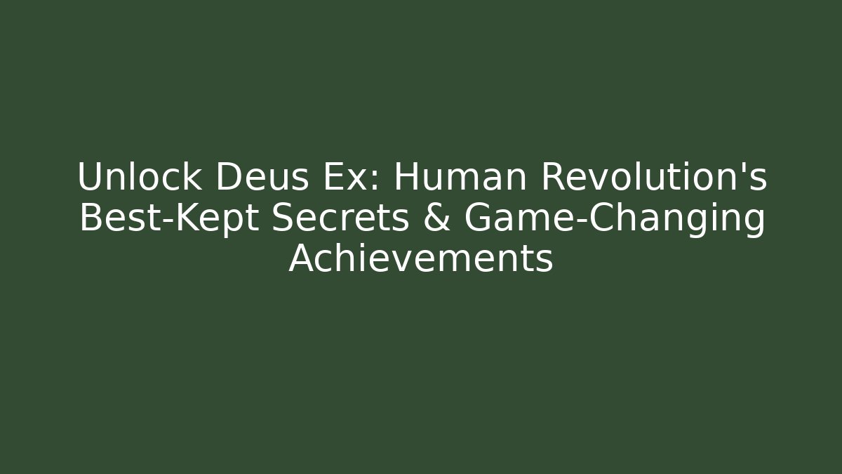 Unlock Deus Ex: Human Revolution's Best-Kept Secrets & Game-Changing Achievements