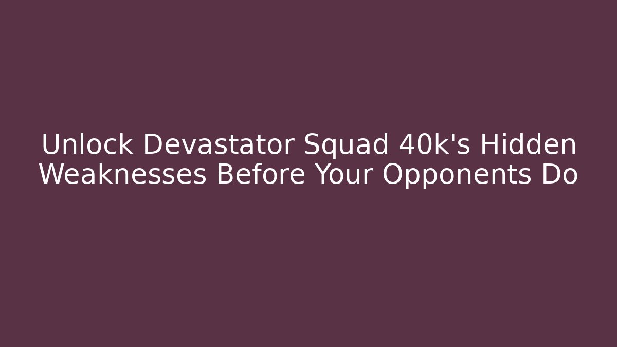 Unlock Devastator Squad 40k's Hidden Weaknesses Before Your Opponents Do - Create More Assets
