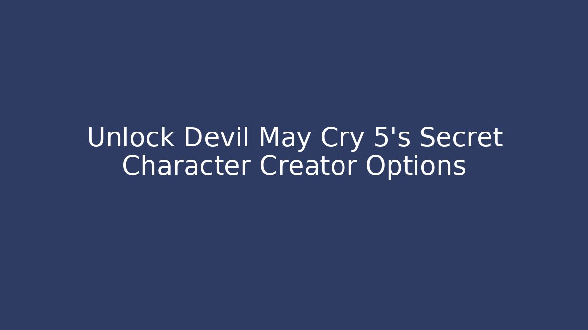 Unlock Devil May Cry 5's Secret Character Creator Options - Create More Assets