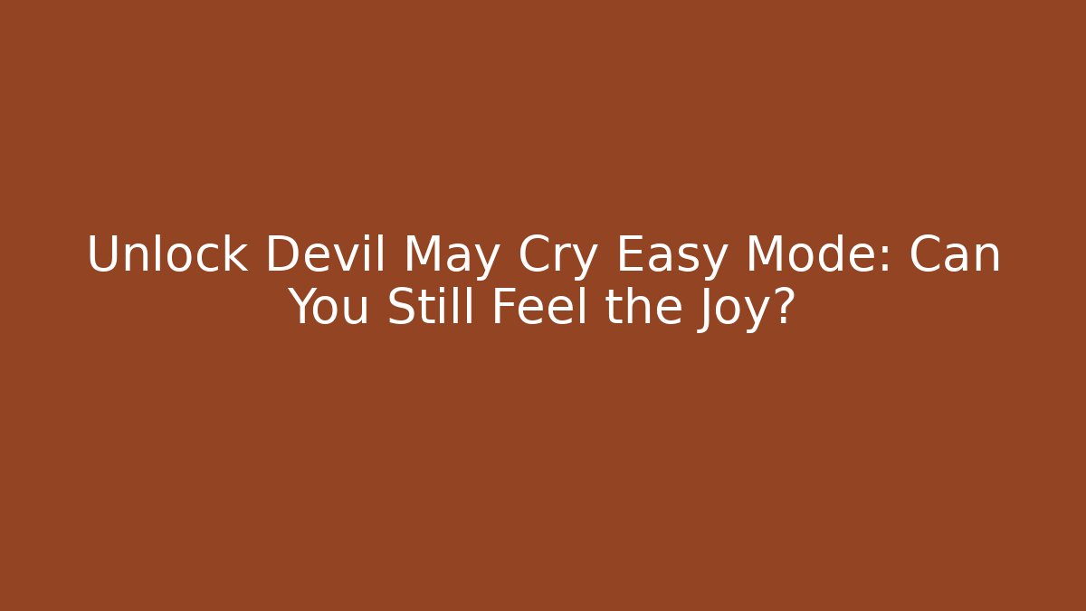 Unlock Devil May Cry Easy Mode: Can You Still Feel the Joy?