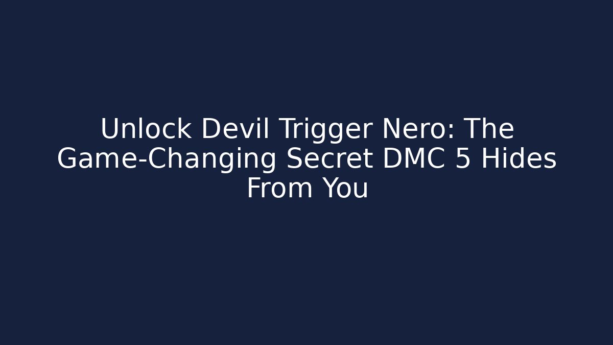 Unlock Devil Trigger Nero: The Game-Changing Secret DMC 5 Hides From You
