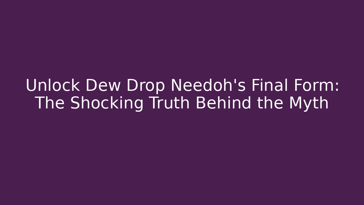Unlock Dew Drop Needoh’s Final Form: The Shocking Truth Behind the Myth