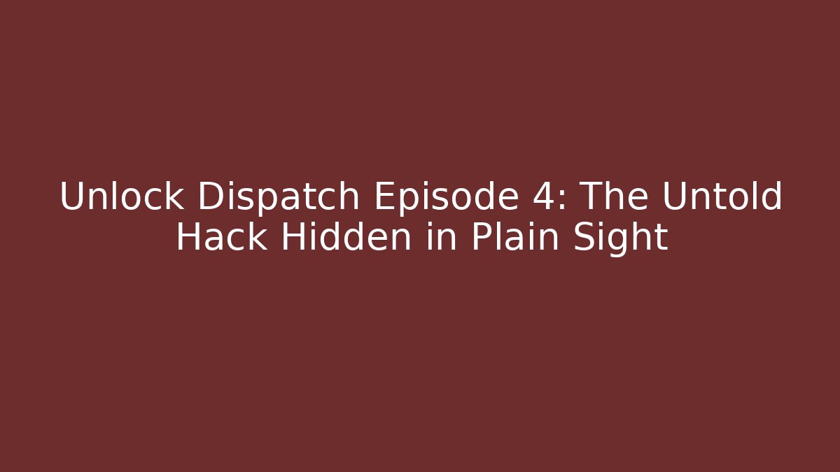Unlock Dispatch Episode 4: The Untold Hack Hidden in Plain Sight