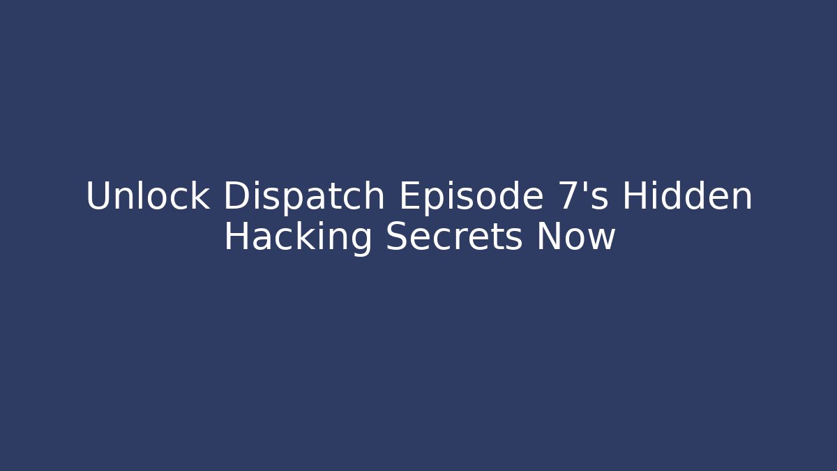Unlock Dispatch Episode 7's Hidden Hacking Secrets Now