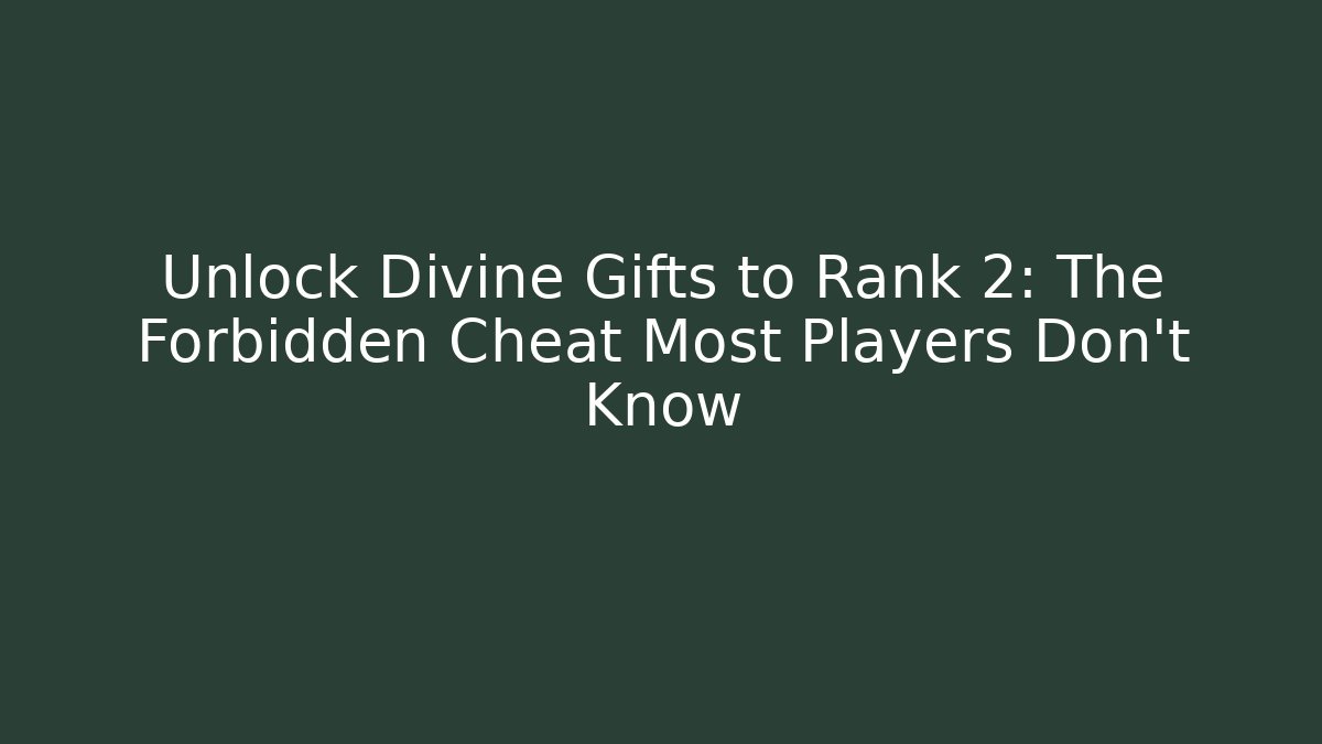 Unlock Divine Gifts to Rank 2: The Forbidden Cheat Most Players Don’t Know
