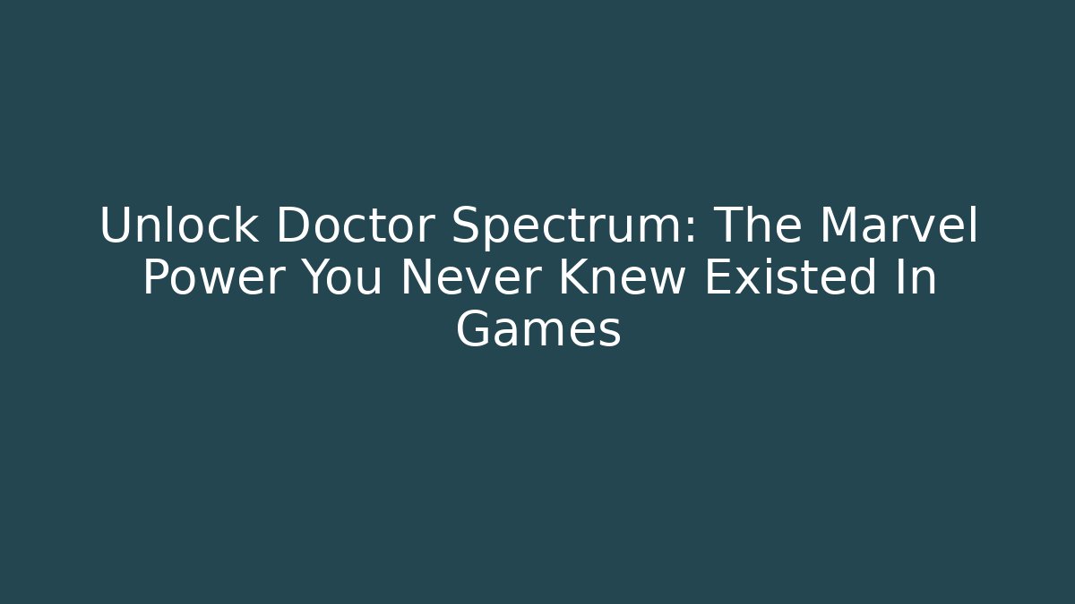 Unlock Doctor Spectrum: The Marvel Power You Never Knew Existed In Games