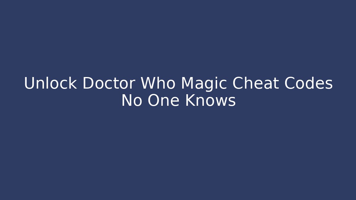 Unlock Doctor Who Magic Cheat Codes No One Knows