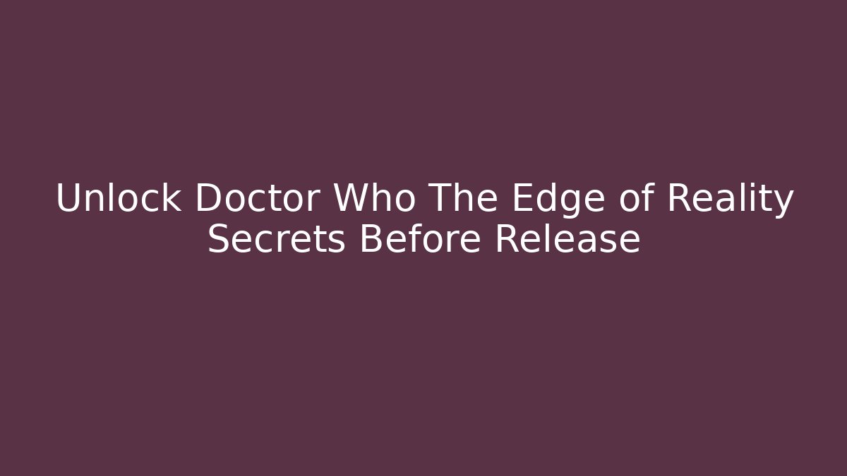 Unlock Doctor Who The Edge of Reality Secrets Before Release