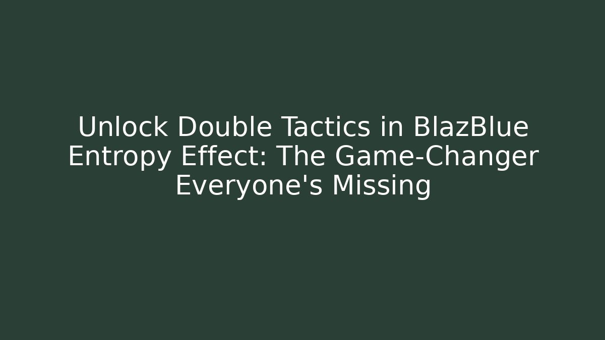 Unlock Double Tactics in BlazBlue Entropy Effect: The Game-Changer Everyone's Missing