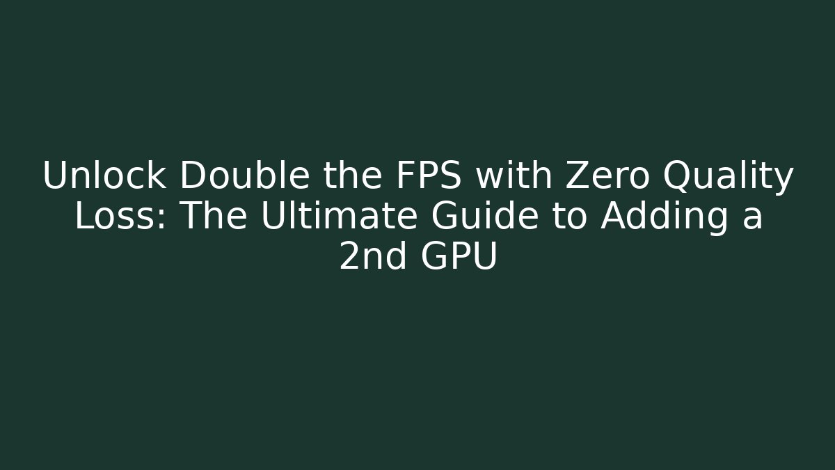 Unlock Double the FPS with Zero Quality Loss: The Ultimate Guide to Adding a 2nd GPU