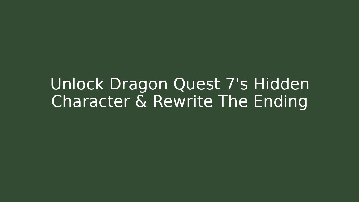 Unlock Dragon Quest 7's Hidden Character & Rewrite The Ending