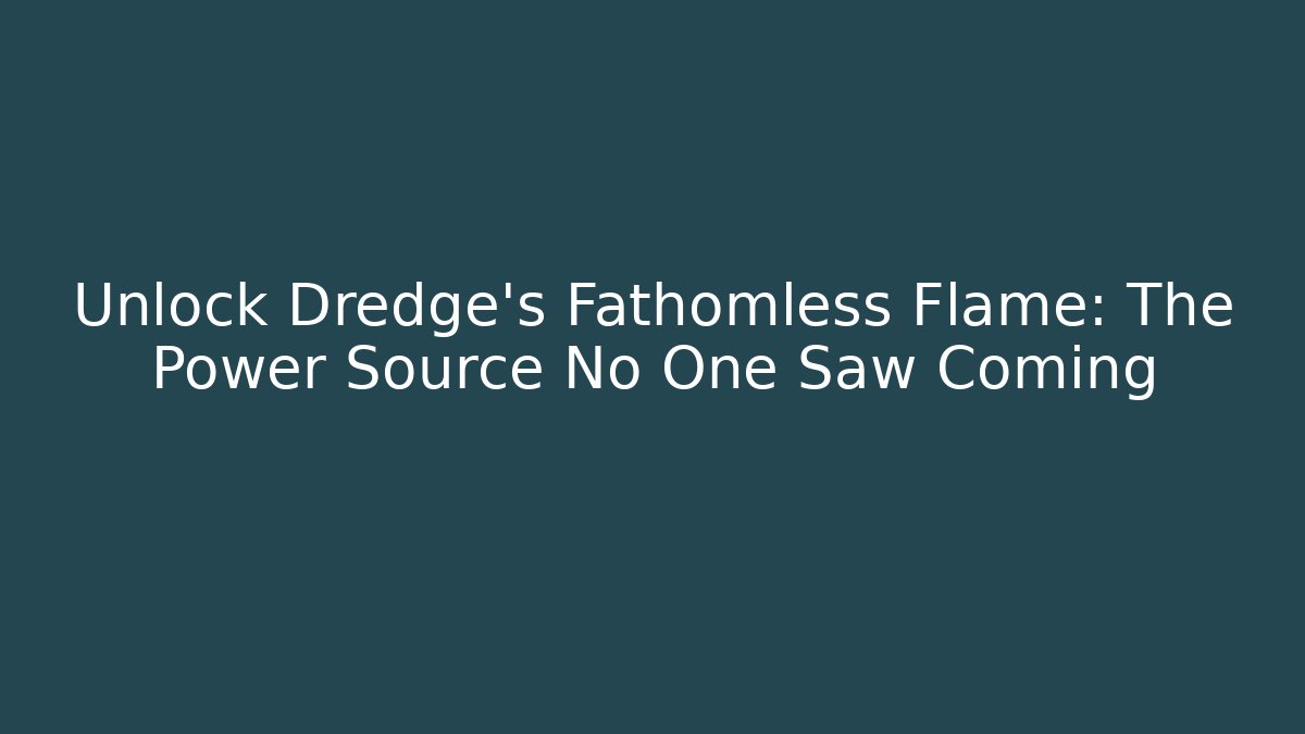 Unlock Dredge's Fathomless Flame: The Power Source No One Saw Coming