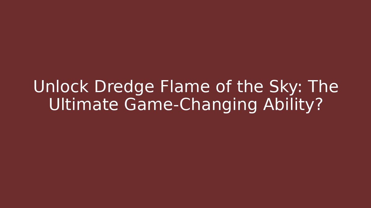 Unlock Dredge Flame of the Sky: The Ultimate Game-Changing Ability?
