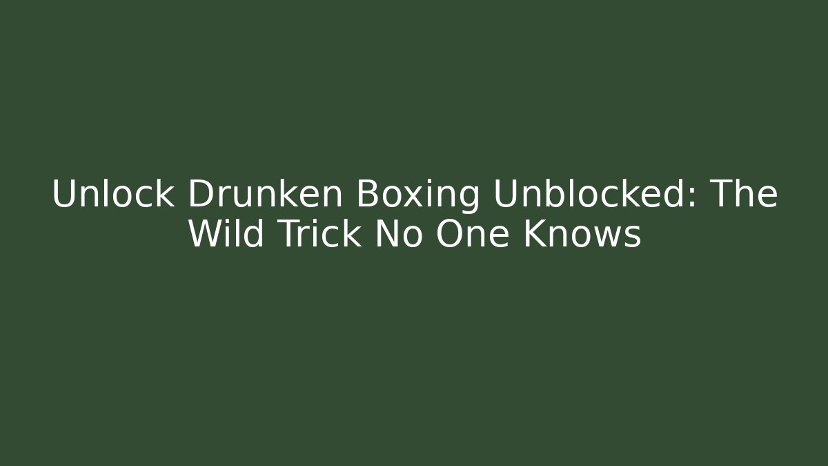 Unlock Drunken Boxing Unblocked: The Wild Trick No One Knows