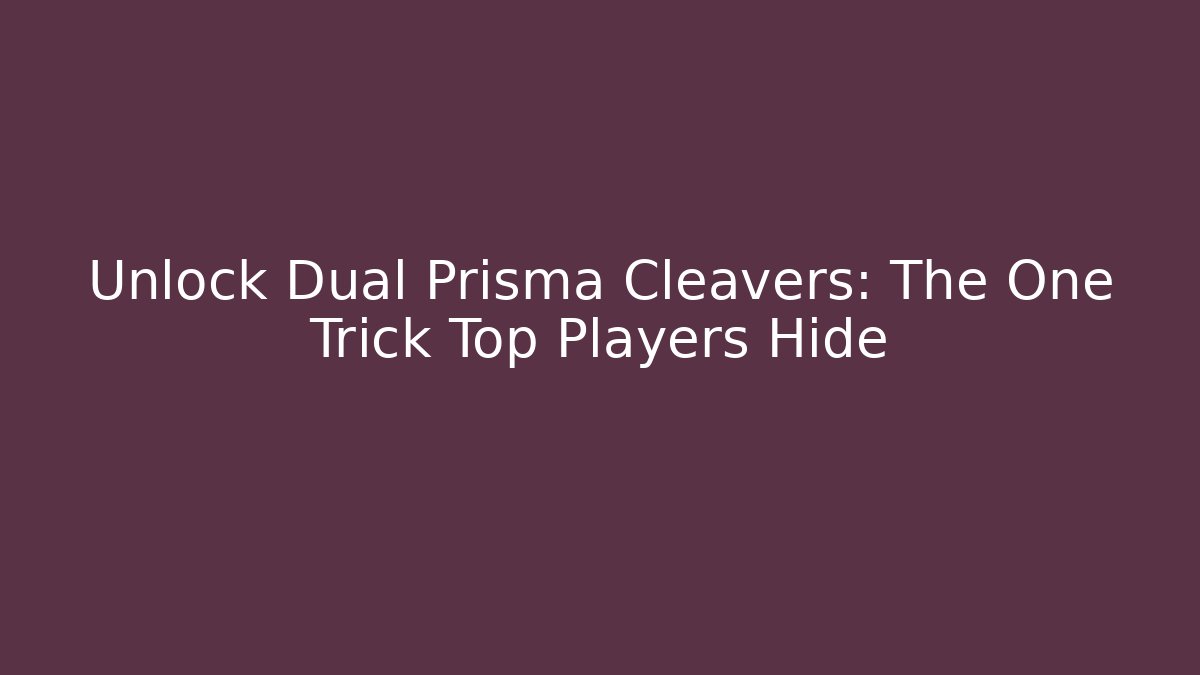 Unlock Dual Prisma Cleavers: The One Trick Top Players Hide - Create More Assets