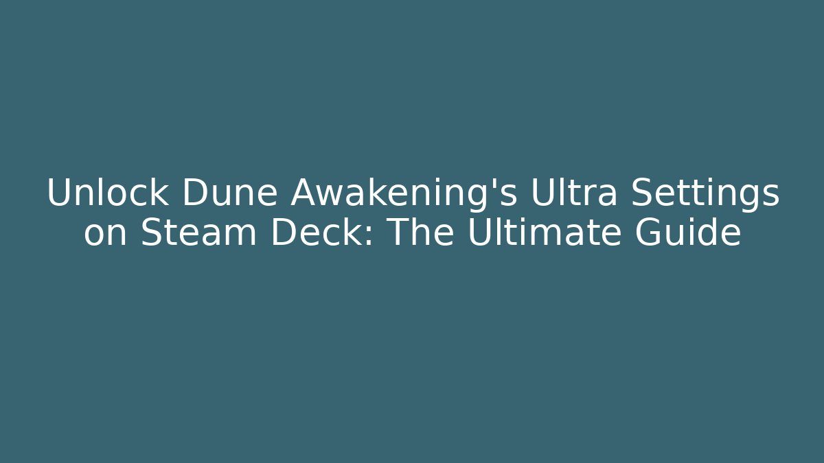 Unlock Dune Awakening's Ultra Settings on Steam Deck: The Ultimate Guide