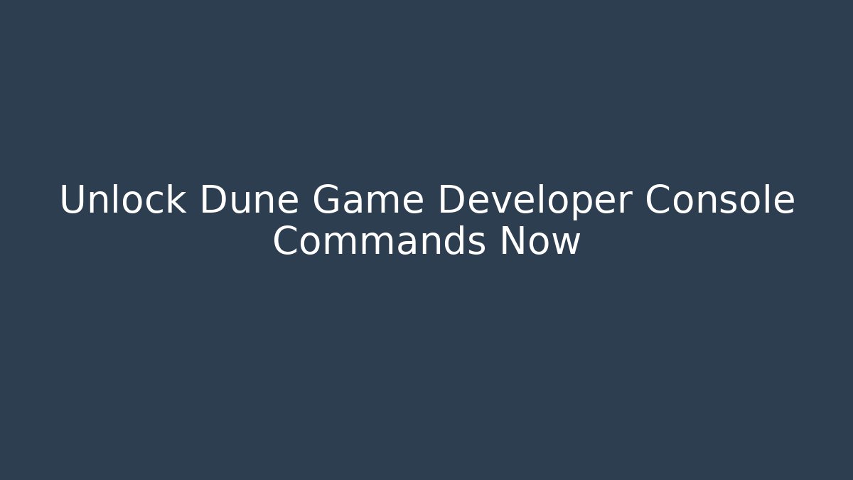 Unlock Dune Game Developer Console Commands Now - Create More Assets