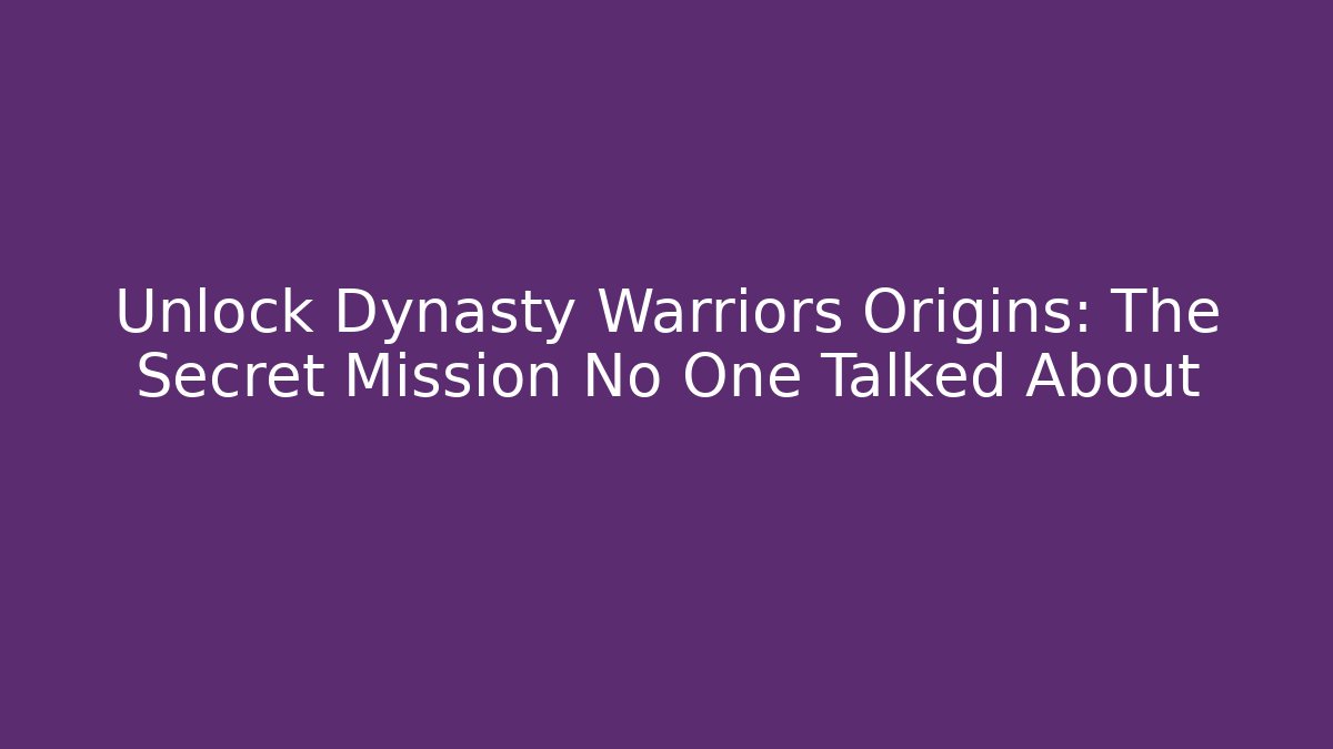 Unlock Dynasty Warriors Origins: The Secret Mission No One Talked About