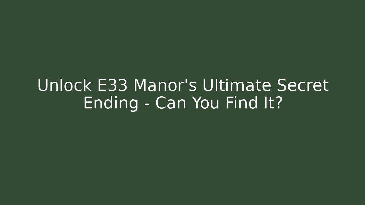 Unlock E33 Manor's Ultimate Secret Ending - Can You Find It?