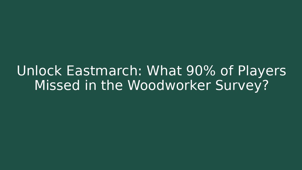 Unlock Eastmarch: What 90% of Players Missed in the Woodworker Survey?