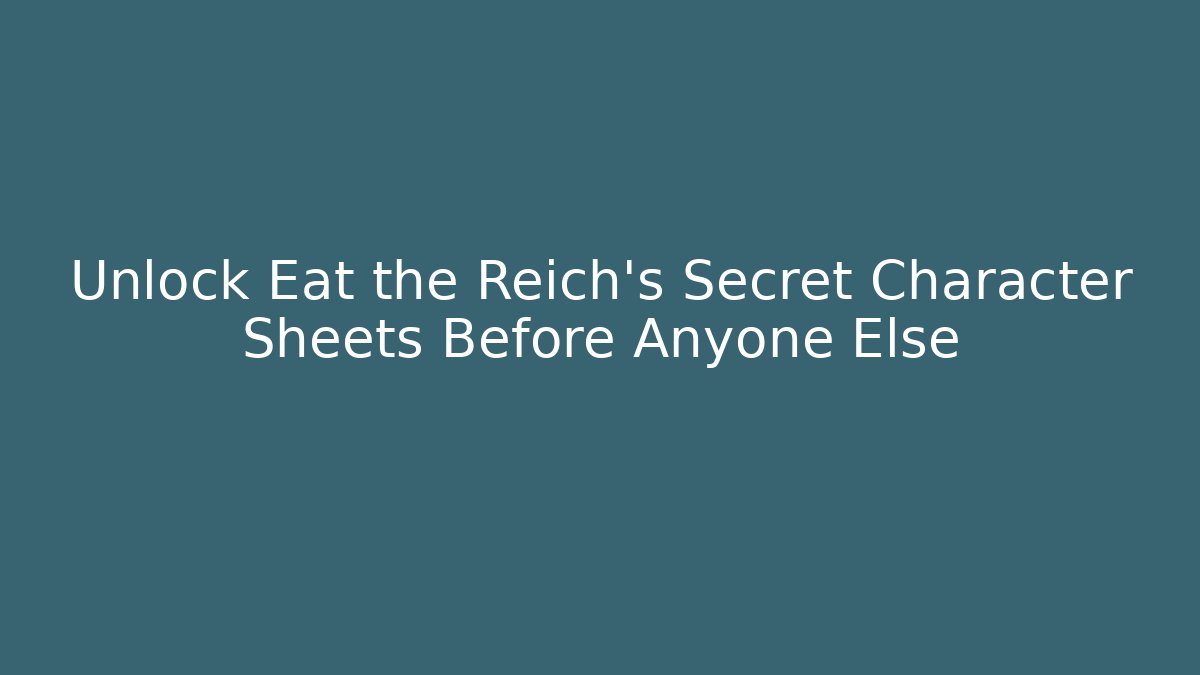 Unlock Eat the Reich's Secret Character Sheets Before Anyone Else