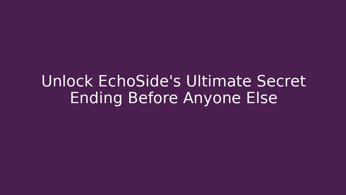 Unlock EchoSide's Ultimate Secret Ending Before Anyone Else