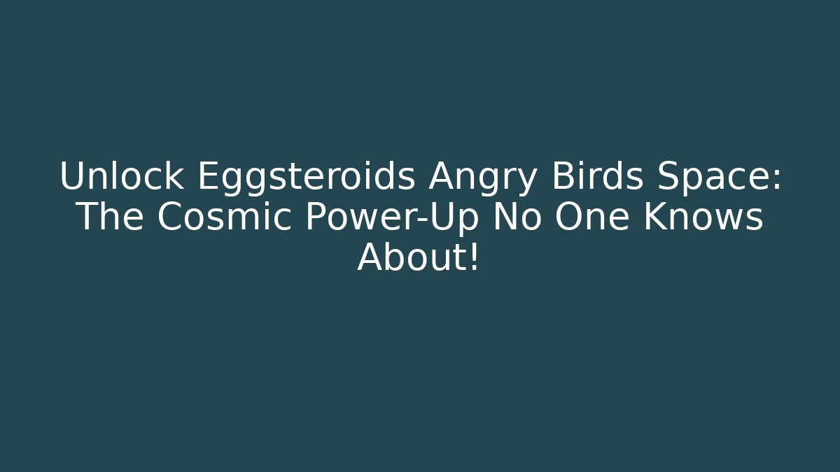 Unlock Eggsteroids Angry Birds Space: The Cosmic Power-Up No One Knows About!