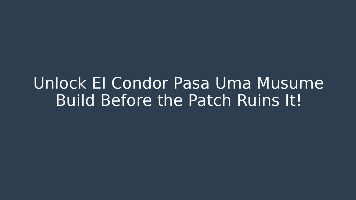Unlock El Condor Pasa Uma Musume Build Before the Patch Ruins It!