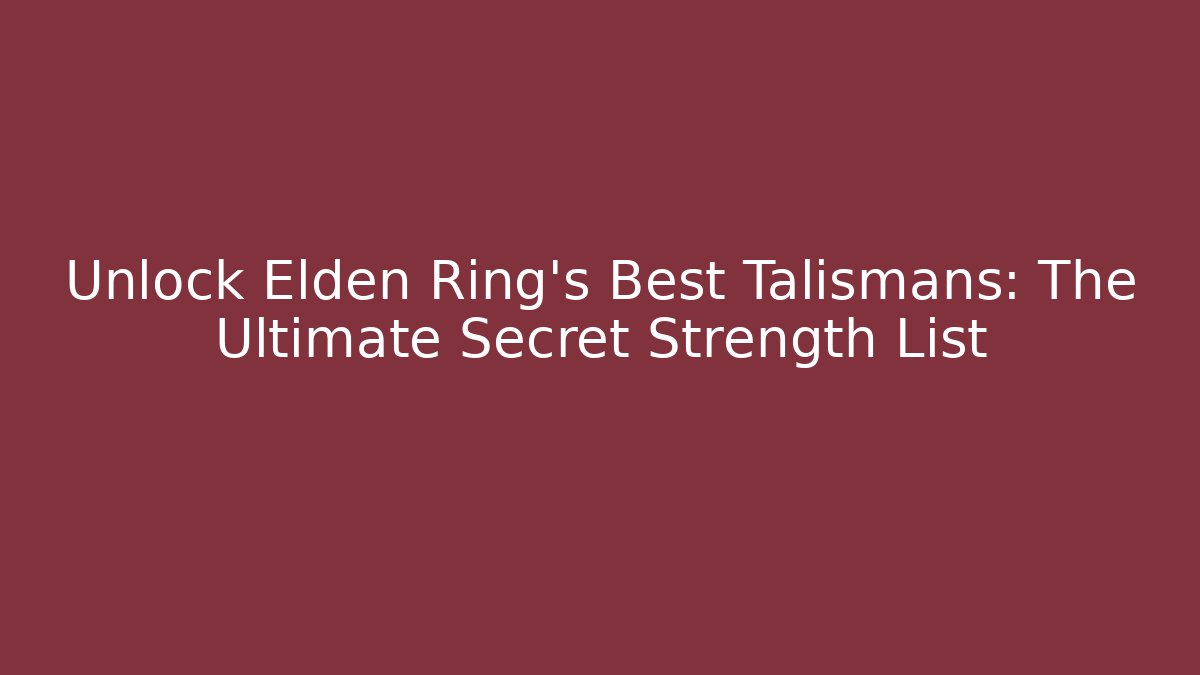 Unlock Elden Ring's Best Talismans: The Ultimate Secret Strength List
