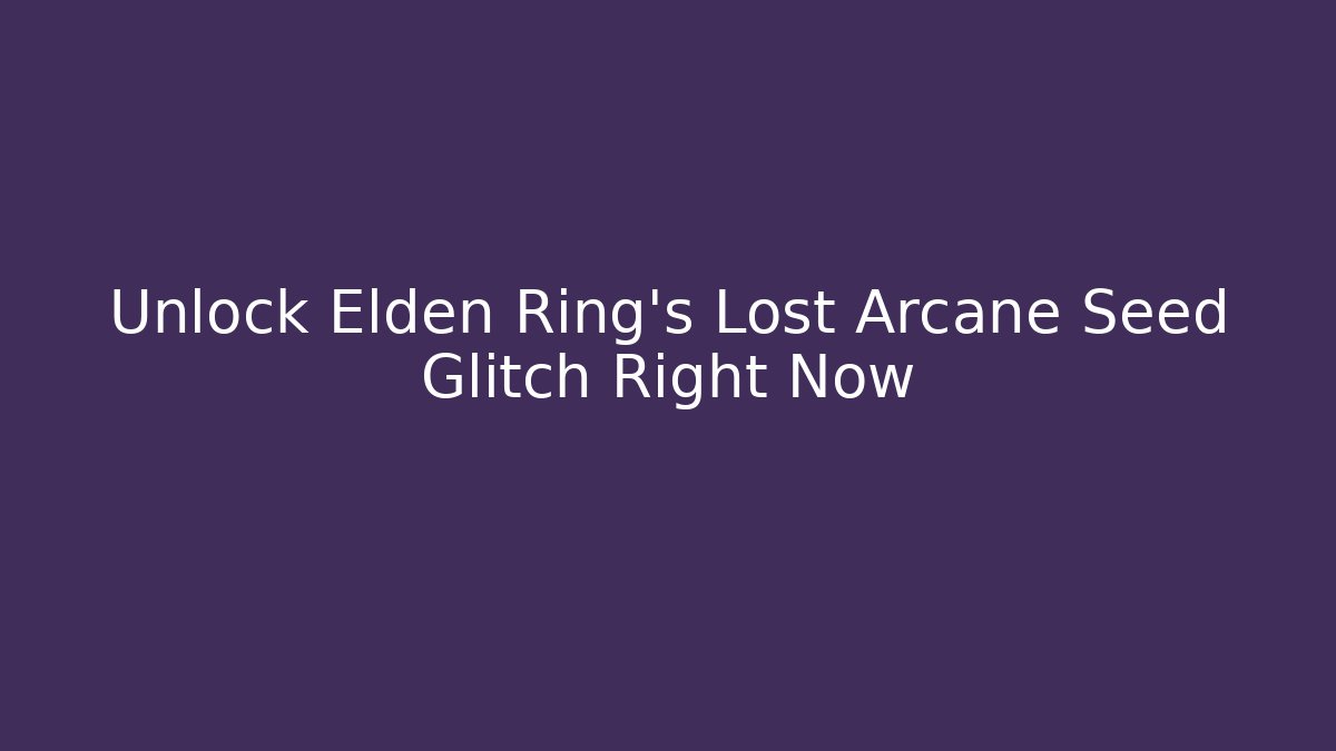 Unlock Elden Ring's Lost Arcane Seed Glitch Right Now - Create More Assets
