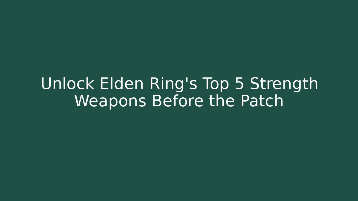 Unlock Elden Ring's Top 5 Strength Weapons Before the Patch